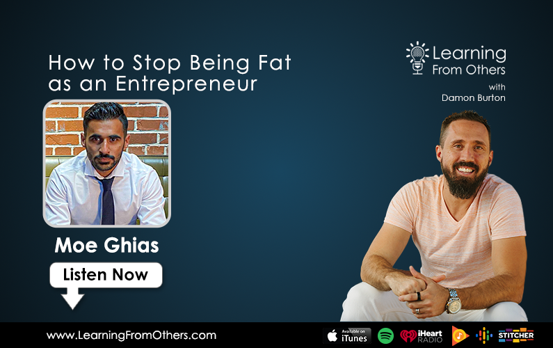 Moe Ghias: How to Stop Being Fat as an Entrepreneur
